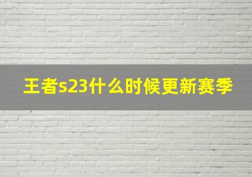 王者s23什么时候更新赛季