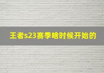 王者s23赛季啥时候开始的