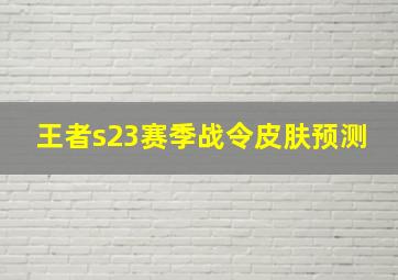 王者s23赛季战令皮肤预测