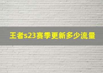 王者s23赛季更新多少流量