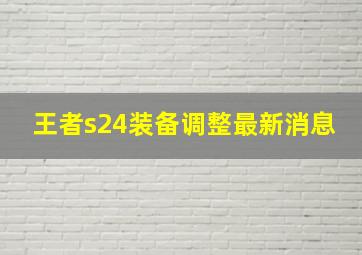 王者s24装备调整最新消息