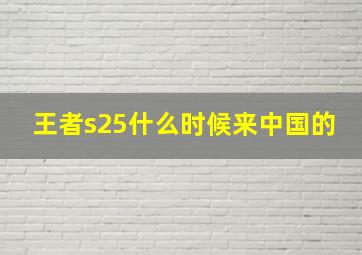 王者s25什么时候来中国的