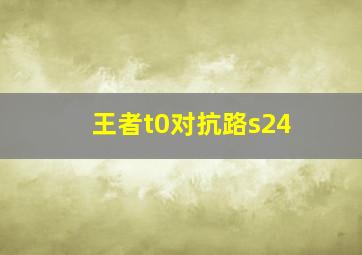 王者t0对抗路s24