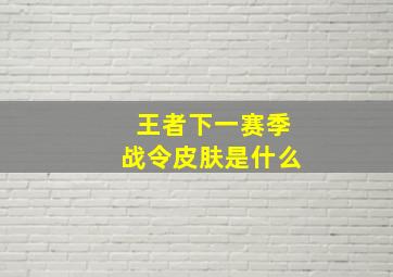 王者下一赛季战令皮肤是什么