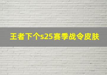 王者下个s25赛季战令皮肤