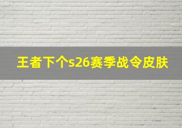 王者下个s26赛季战令皮肤