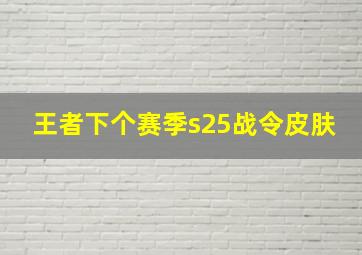 王者下个赛季s25战令皮肤