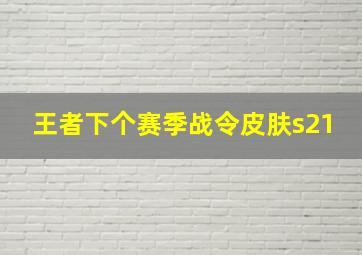 王者下个赛季战令皮肤s21