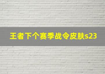 王者下个赛季战令皮肤s23