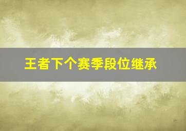 王者下个赛季段位继承