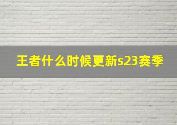 王者什么时候更新s23赛季