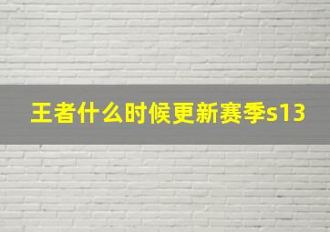 王者什么时候更新赛季s13