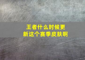 王者什么时候更新这个赛季皮肤啊