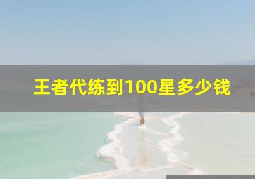 王者代练到100星多少钱