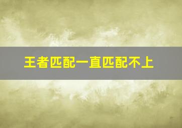 王者匹配一直匹配不上