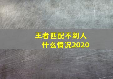 王者匹配不到人什么情况2020