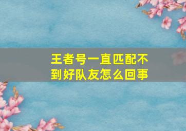 王者号一直匹配不到好队友怎么回事