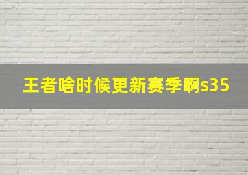 王者啥时候更新赛季啊s35