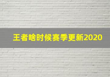 王者啥时候赛季更新2020