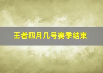 王者四月几号赛季结束