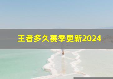 王者多久赛季更新2024