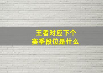 王者对应下个赛季段位是什么