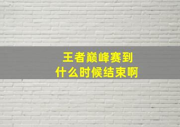 王者巅峰赛到什么时候结束啊