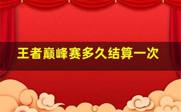 王者巅峰赛多久结算一次