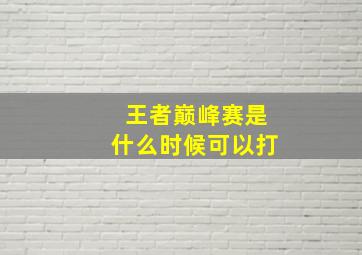 王者巅峰赛是什么时候可以打