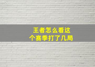 王者怎么看这个赛季打了几局