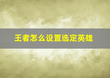 王者怎么设置选定英雄