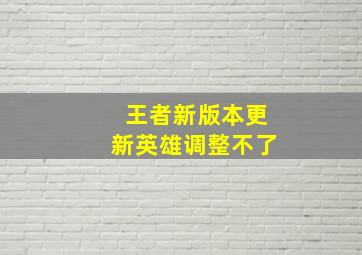 王者新版本更新英雄调整不了