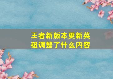 王者新版本更新英雄调整了什么内容