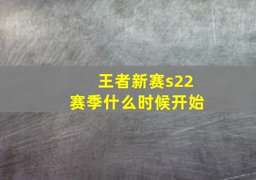 王者新赛s22赛季什么时候开始