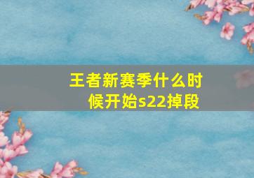 王者新赛季什么时候开始s22掉段