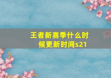 王者新赛季什么时候更新时间s21