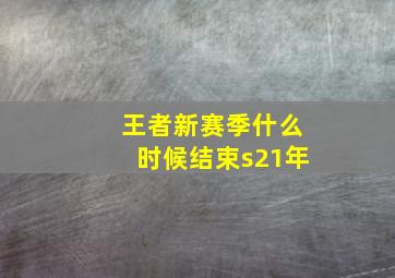 王者新赛季什么时候结束s21年