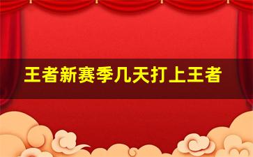 王者新赛季几天打上王者