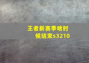 王者新赛季啥时候结束s3210