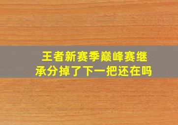 王者新赛季巅峰赛继承分掉了下一把还在吗