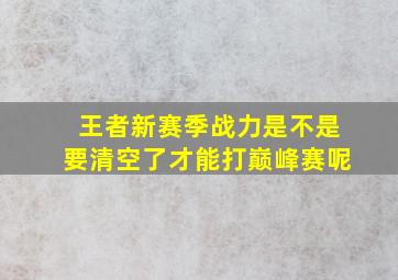 王者新赛季战力是不是要清空了才能打巅峰赛呢