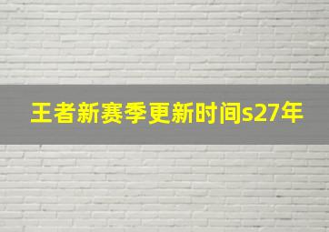 王者新赛季更新时间s27年