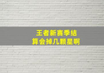 王者新赛季结算会掉几颗星啊