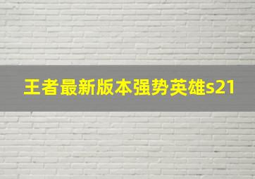 王者最新版本强势英雄s21