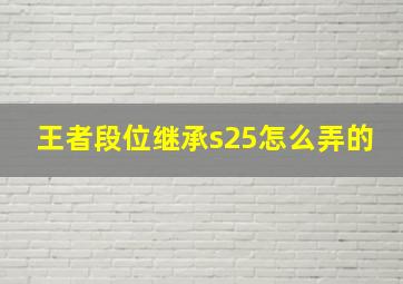 王者段位继承s25怎么弄的