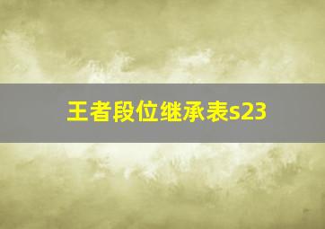 王者段位继承表s23