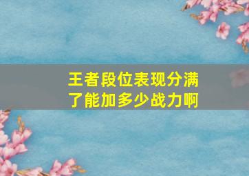 王者段位表现分满了能加多少战力啊