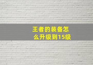 王者的装备怎么升级到15级