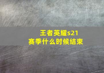 王者英耀s21赛季什么时候结束