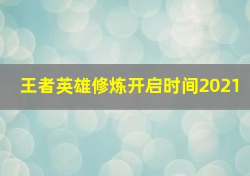 王者英雄修炼开启时间2021